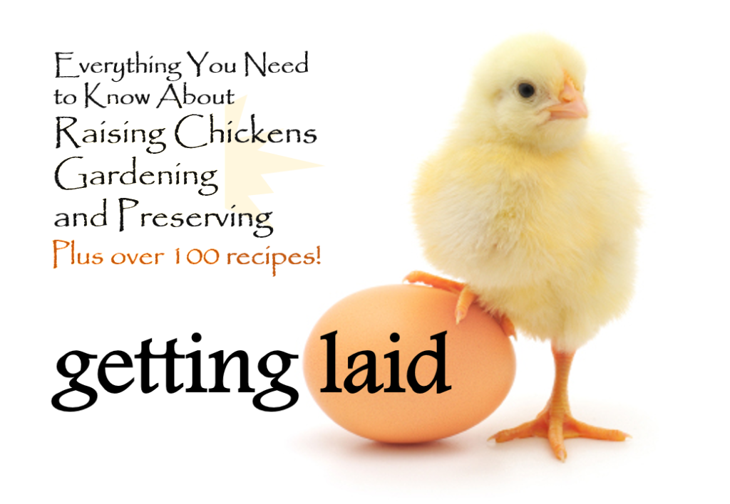 Getting Laid: Everything You Need to Know About Raising Chickens, Gardening and Preserving - Plus over 100 Recipes! A true farm to table book! 